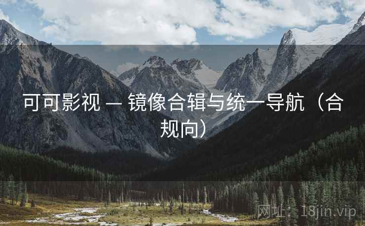 可可影视 — 镜像合辑与统一导航（合规向）