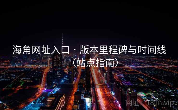 海角网址入口 · 版本里程碑与时间线（站点指南）