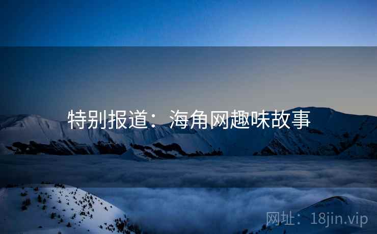 特别报道：海角网趣味故事