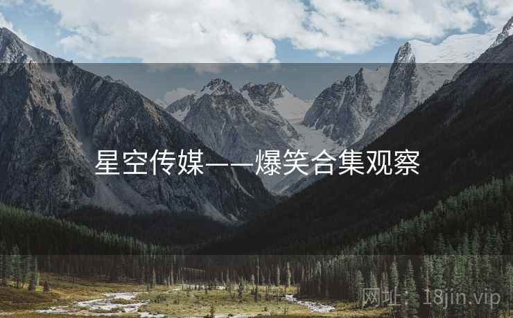 星空传媒——爆笑合集观察
