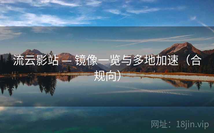 流云影站 — 镜像一览与多地加速（合规向）
