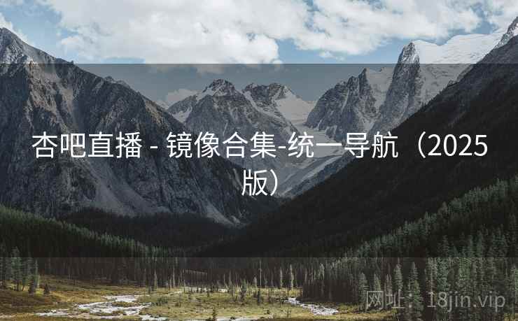 杏吧直播 - 镜像合集-统一导航（2025版）