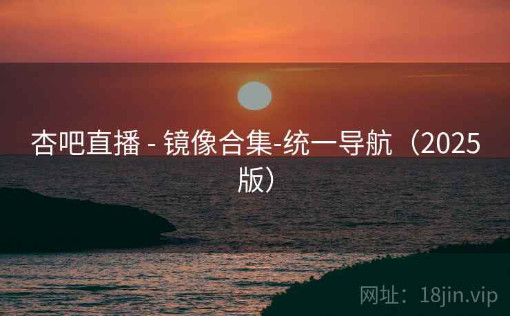 杏吧直播 - 镜像合集-统一导航（2025版）