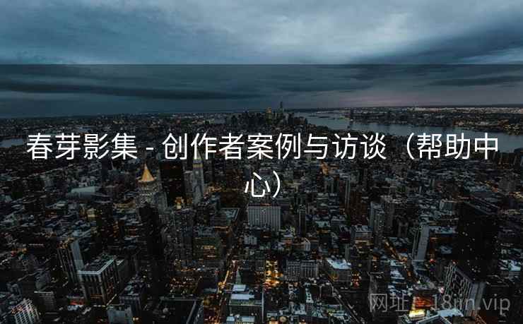 春芽影集 - 创作者案例与访谈（帮助中心）