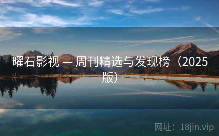曜石影视 — 周刊精选与发现榜（2025版）