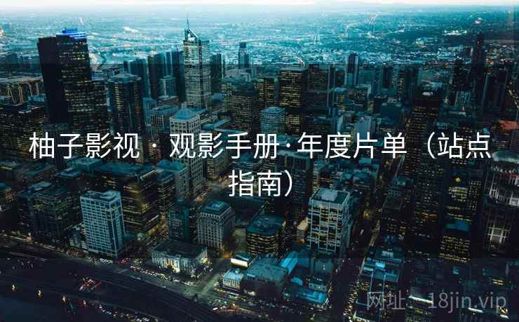 柚子影视 · 观影手册·年度片单（站点指南）