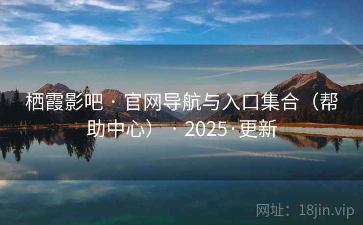栖霞影吧 · 官网导航与入口集合(帮助中心) · 2025·更新 栖霞影吧 · 官网导航与入口集合(帮助中心) · 2025·更新