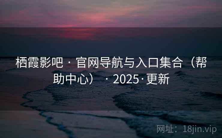 栖霞影吧 · 官网导航与入口集合(帮助中心) · 2025·更新 栖霞影吧 · 官网导航与入口集合(帮助中心) · 2025·更新