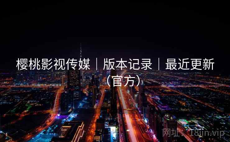 樱桃影视传媒｜版本记录｜最近更新（官方）