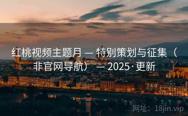 红桃视频主题月 — 特别策划与征集(非官网导航) — 2025·更新 红桃视频主题月 — 特别策划与征集(非官网导航) — 2025·更新