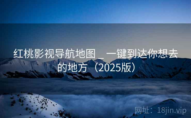 红桃影视导航地图 _ 一键到达你想去的地方（2025版）