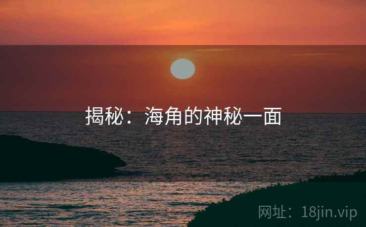 揭秘:海角的神秘一面 揭秘:海角的神秘一面