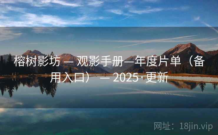 榕树影坊 — 观影手册—年度片单(备用入口) — 2025·更新 榕树影坊 — 观影手册—年度片单(备用入口) — 2025·更新