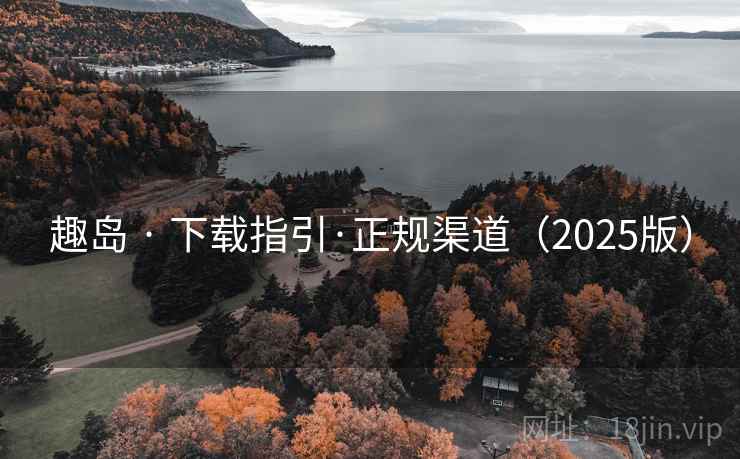 趣岛 · 下载指引·正规渠道(2025版) 趣岛 · 下载指引·正规渠道(2025版)