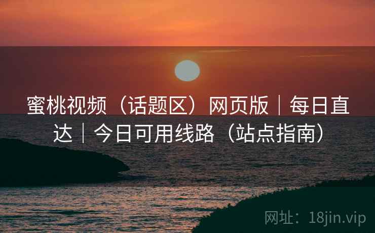 蜜桃视频(话题区)网页版|每日直达|今日可用线路(站点指南) 蜜桃视频(话题区)网页版|每日直达|今日可用线路(站点指南)