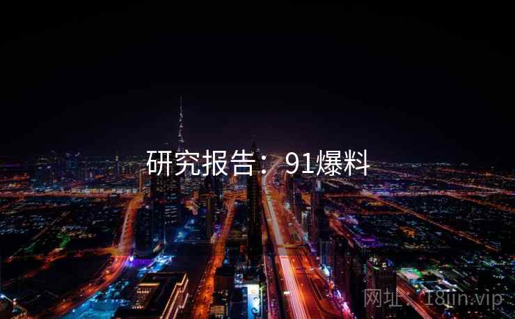研究报告:91爆料 研究报告:91爆料