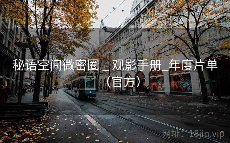 秘语空间微密圈 _ 观影手册_年度片单(官方) 秘语空间微密圈 _ 观影手册_年度片单(官方)