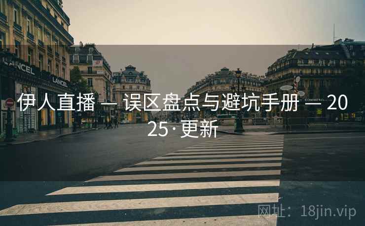 伊人直播 — 误区盘点与避坑手册 — 2025·更新 伊人直播 — 误区盘点与避坑手册 — 2025·更新