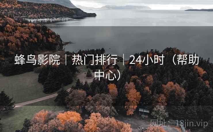 蜂鸟影院|热门排行|24小时(帮助中心) 蜂鸟影院|热门排行|24小时(帮助中心)