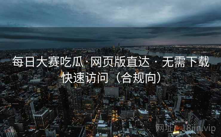 每日大赛吃瓜·网页版直达 · 无需下载快速访问(合规向) 每日大赛吃瓜·网页版直达 · 无需下载快速访问(合规向)