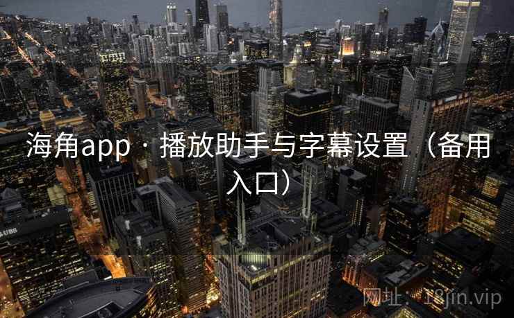 海角app · 播放助手与字幕设置(备用入口) 海角app · 播放助手与字幕设置(备用入口)