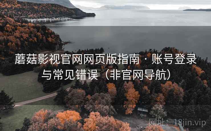 蘑菇影视官网网页版指南 · 账号登录与常见错误(非官网导航) 蘑菇影视官网网页版指南 · 账号登录与常见错误(非官网导航)