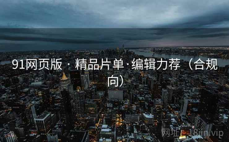 91网页版 · 精品片单·编辑力荐(合规向) 91网页版 · 精品片单·编辑力荐(合规向)