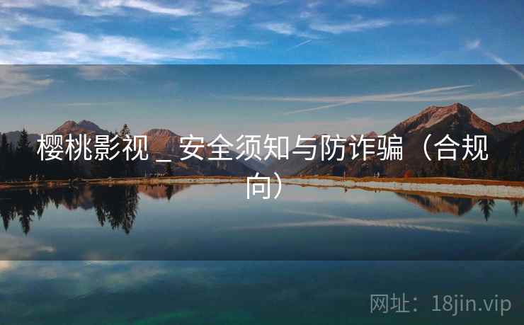 樱桃影视 _ 安全须知与防诈骗(合规向) 樱桃影视 _ 安全须知与防诈骗(合规向)