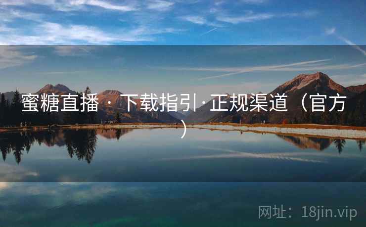 蜜糖直播 · 下载指引·正规渠道(官方) 蜜糖直播 · 下载指引·正规渠道(官方)