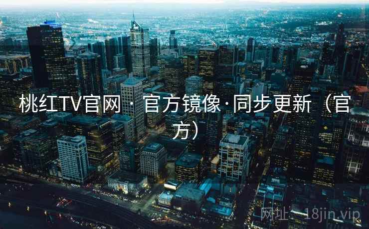 桃红TV官网 · 官方镜像·同步更新(官方) 桃红TV官网 · 官方镜像·同步更新(官方)