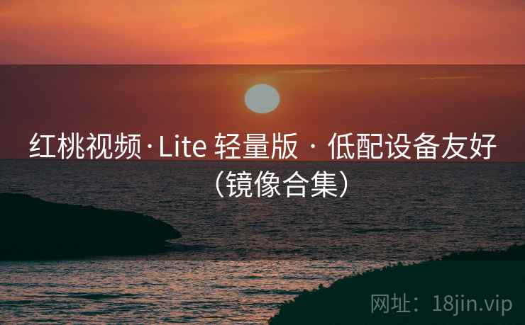 红桃视频·Lite 轻量版 · 低配设备友好(镜像合集) 红桃视频·Lite 轻量版 · 低配设备友好(镜像合集)