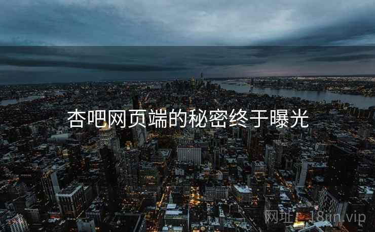 杏吧网页端的秘密终于曝光