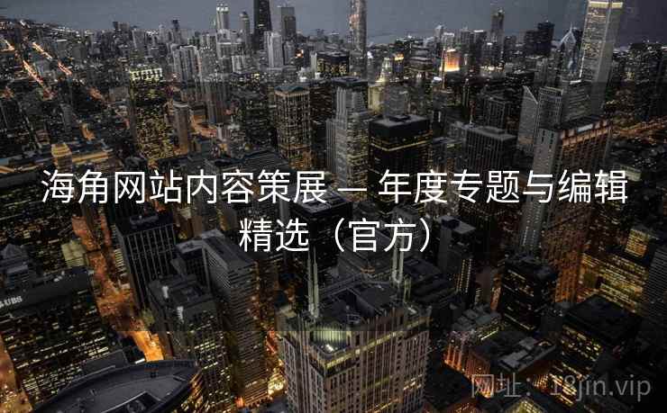 海角网站内容策展 — 年度专题与编辑精选（官方）