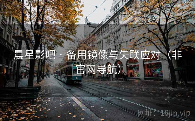 晨星影吧 · 备用镜像与失联应对（非官网导航）