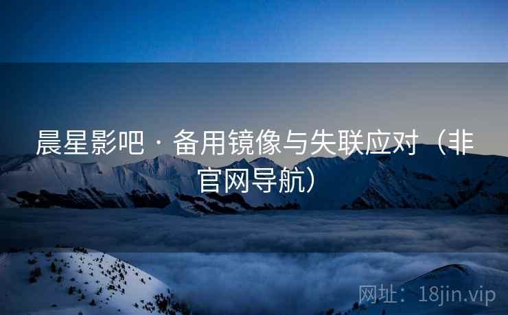 晨星影吧 · 备用镜像与失联应对（非官网导航）