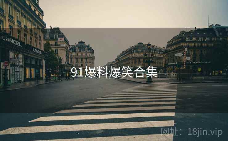 91爆料爆笑合集 91爆料爆笑合集