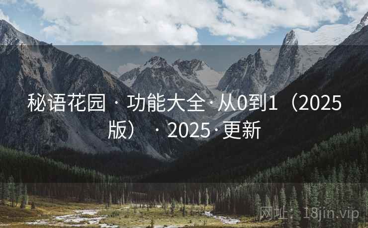 秘语花园 · 功能大全·从0到1(2025版) · 2025·更新 秘语花园 · 功能大全·从0到1(2025版) · 2025·更新