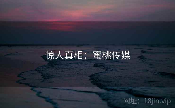 惊人真相：蜜桃传媒