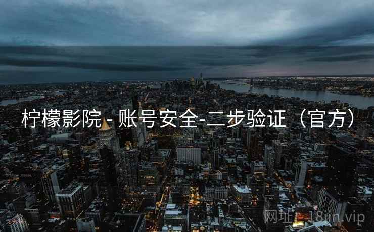 柠檬影院 - 账号安全-二步验证(官方) 柠檬影院 - 账号安全-二步验证(官方)