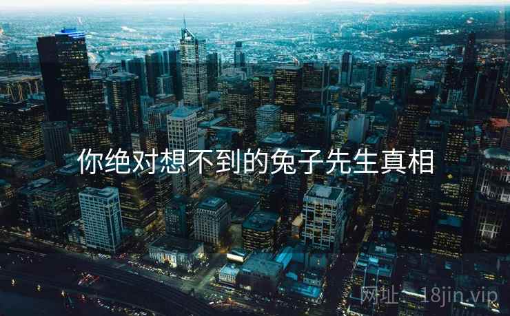 你绝对想不到的兔子先生真相 你绝对想不到的兔子先生真相