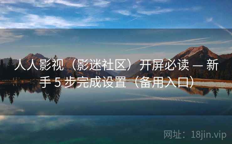 人人影视(影迷社区)开屏必读 — 新手 5 步完成设置(备用入口) 人人影视(影迷社区)开屏必读 — 新手 5 步完成设置(备用入口)