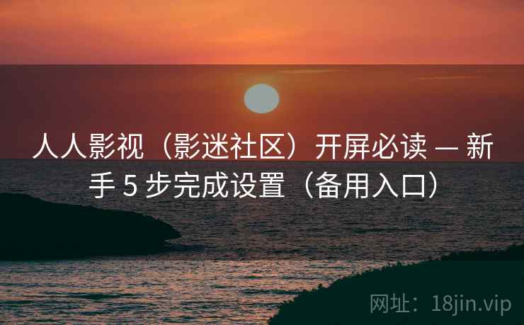 人人影视(影迷社区)开屏必读 — 新手 5 步完成设置(备用入口) 人人影视(影迷社区)开屏必读 — 新手 5 步完成设置(备用入口)