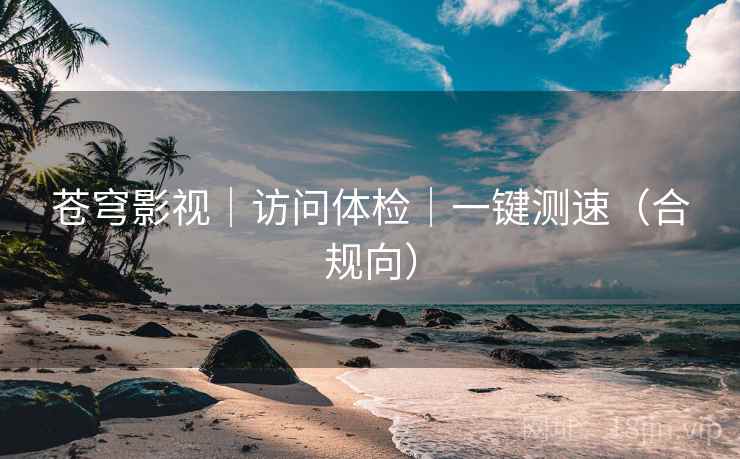 苍穹影视|访问体检|一键测速(合规向) 苍穹影视|访问体检|一键测速(合规向)