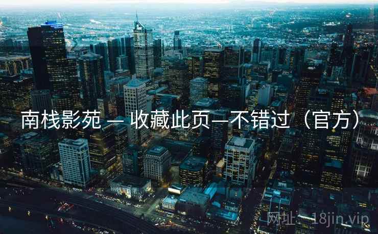 南栈影苑 — 收藏此页—不错过（官方）