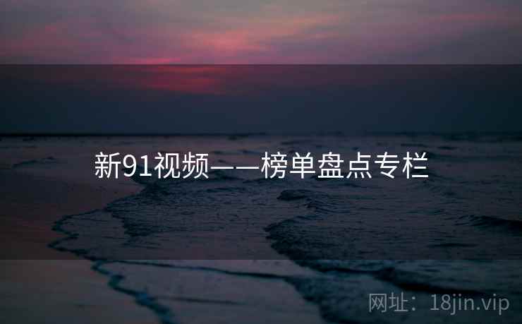新91视频——榜单盘点专栏
