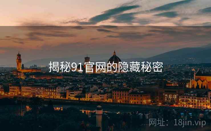 揭秘91官网的隐藏秘密 揭秘91官网的隐藏秘密