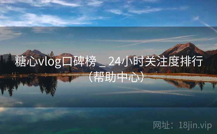 糖心vlog口碑榜 _ 24小时关注度排行(帮助中心) 糖心vlog口碑榜 _ 24小时关注度排行(帮助中心)
