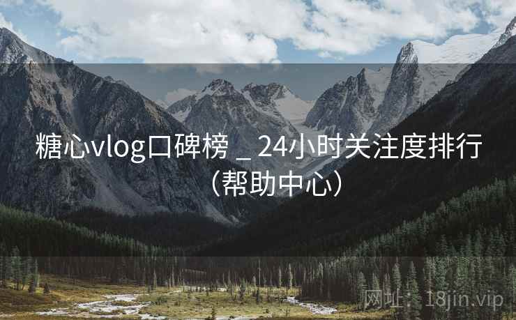 糖心vlog口碑榜 _ 24小时关注度排行(帮助中心) 糖心vlog口碑榜 _ 24小时关注度排行(帮助中心)
