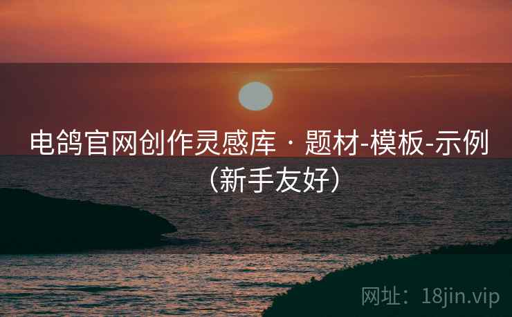 电鸽官网创作灵感库 · 题材-模板-示例（新手友好）