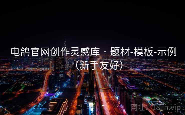 电鸽官网创作灵感库 · 题材-模板-示例（新手友好）